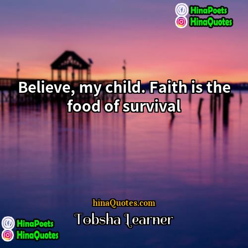 Tobsha Learner Quotes | Believe, my child. Faith is the food
